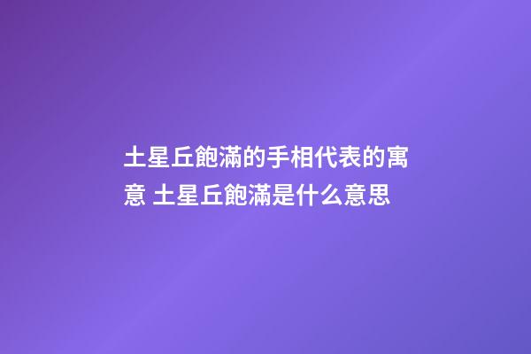 土星丘飽滿的手相代表的寓意 土星丘飽滿是什么意思